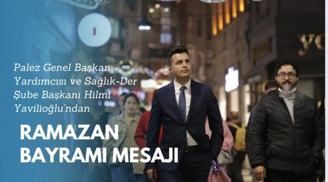 Yavilioğlu'ndan Ramazan Bayramı Mesajı ve Yardım Etkinliği Vurgusu
