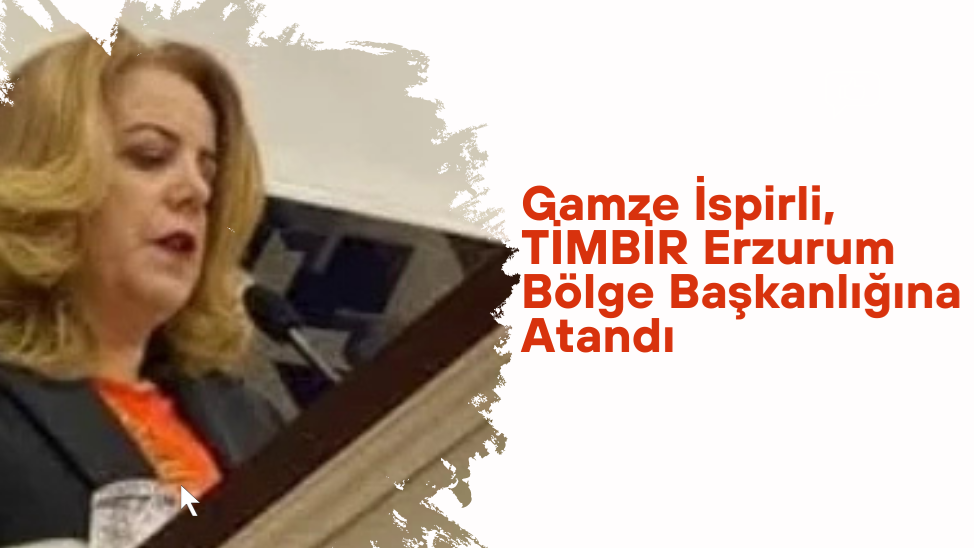 Gamze İspirli, TİMBİR Erzurum Bölge Başkanlığına Atandı