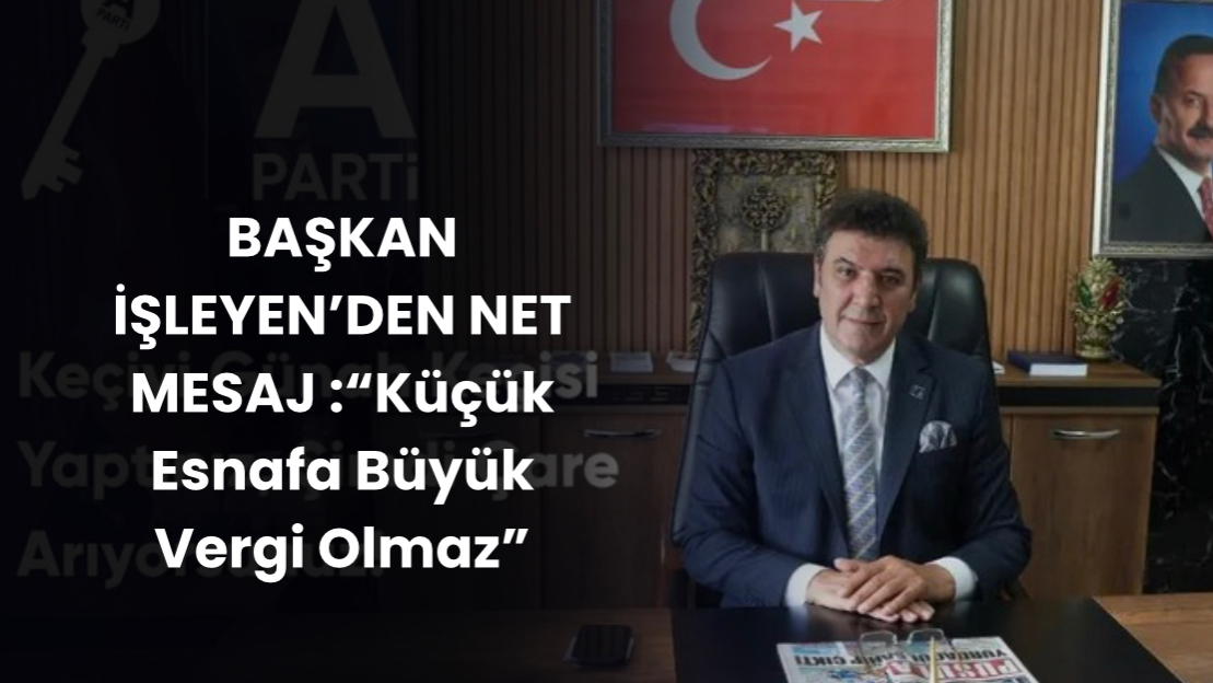 Başkan İşleyen: “Küçük Esnafa Büyük Vergi Olmaz”