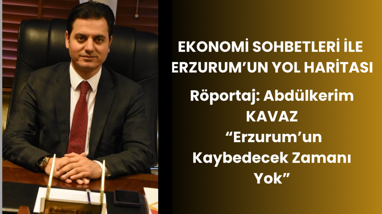 MÜSİAD Erzurum Şube Başkanı Abdülkerim Kavaz ile Ekonomi Sohbetleri Üzerine