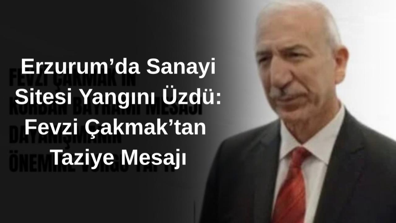 Erzurum’da Sanayi Sitesi Yangını Üzdü: Fevzi Çakmak’tan Taziye ve Geçmiş Olsun Mesajı